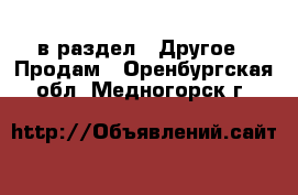  в раздел : Другое » Продам . Оренбургская обл.,Медногорск г.